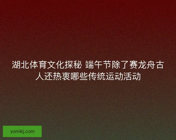 湖北体育文化探秘 端午节除了赛龙舟古人还热衷哪些传统运动活动